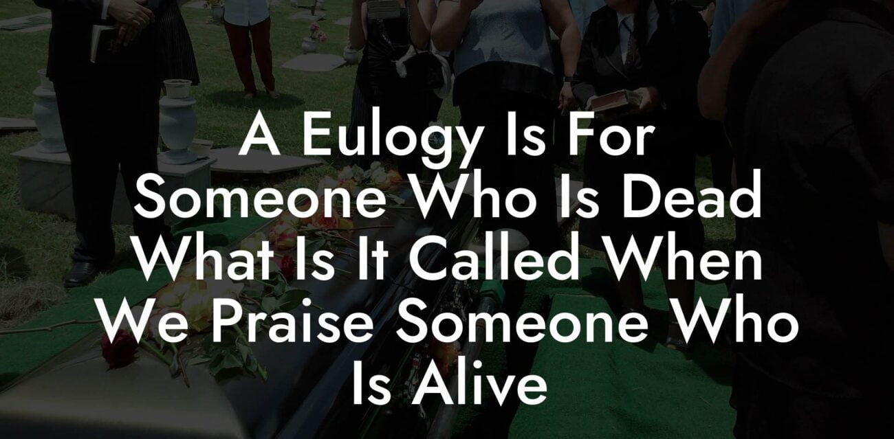 A Eulogy Is For Someone Who Is Dead What Is It Called When We Praise Someone Who Is Alive