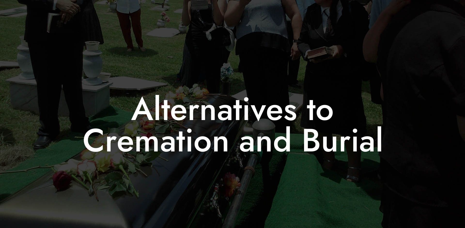Alternatives to Cremation and Burial