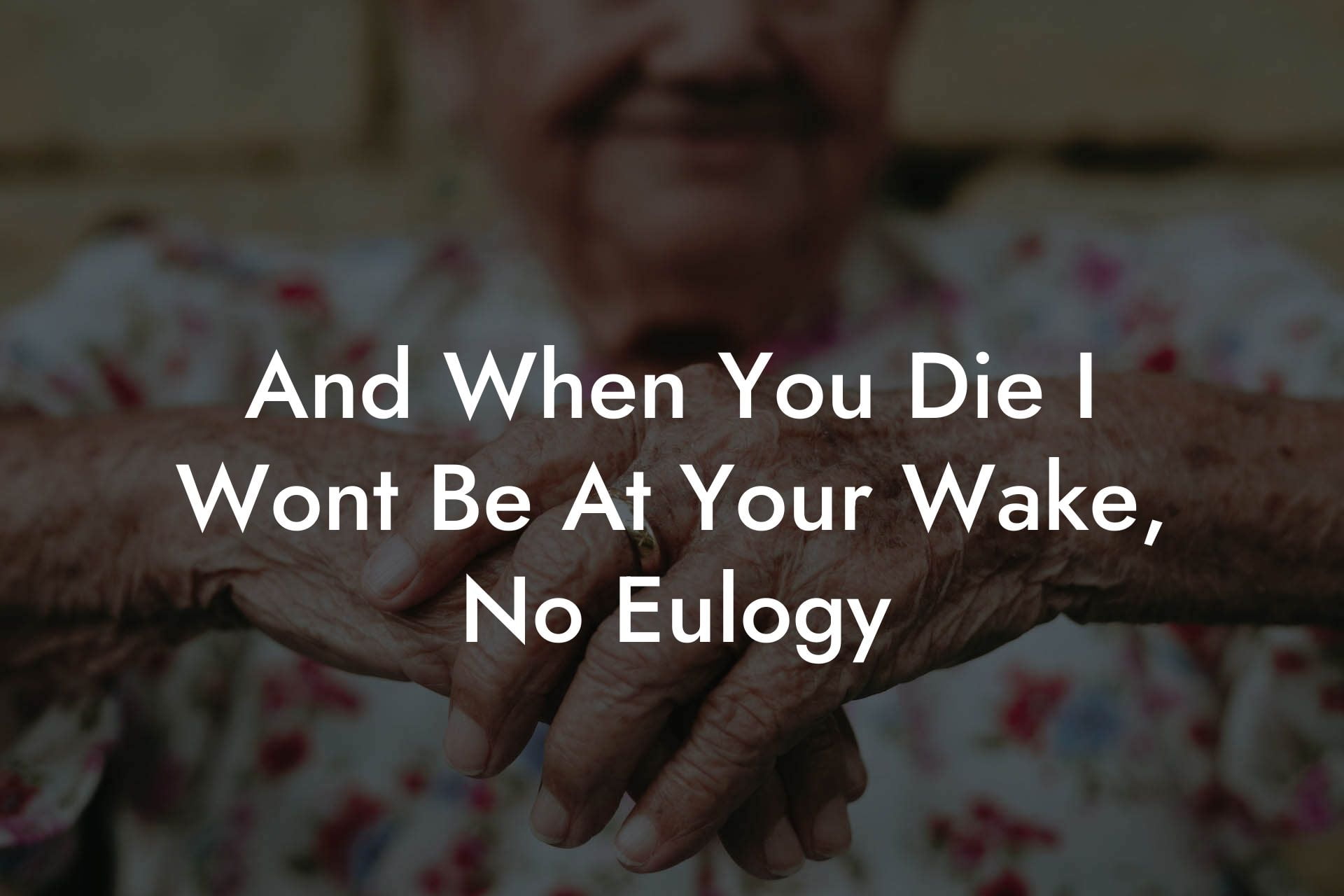 And When You Die I Wont Be At Your Wake, No Eulogy