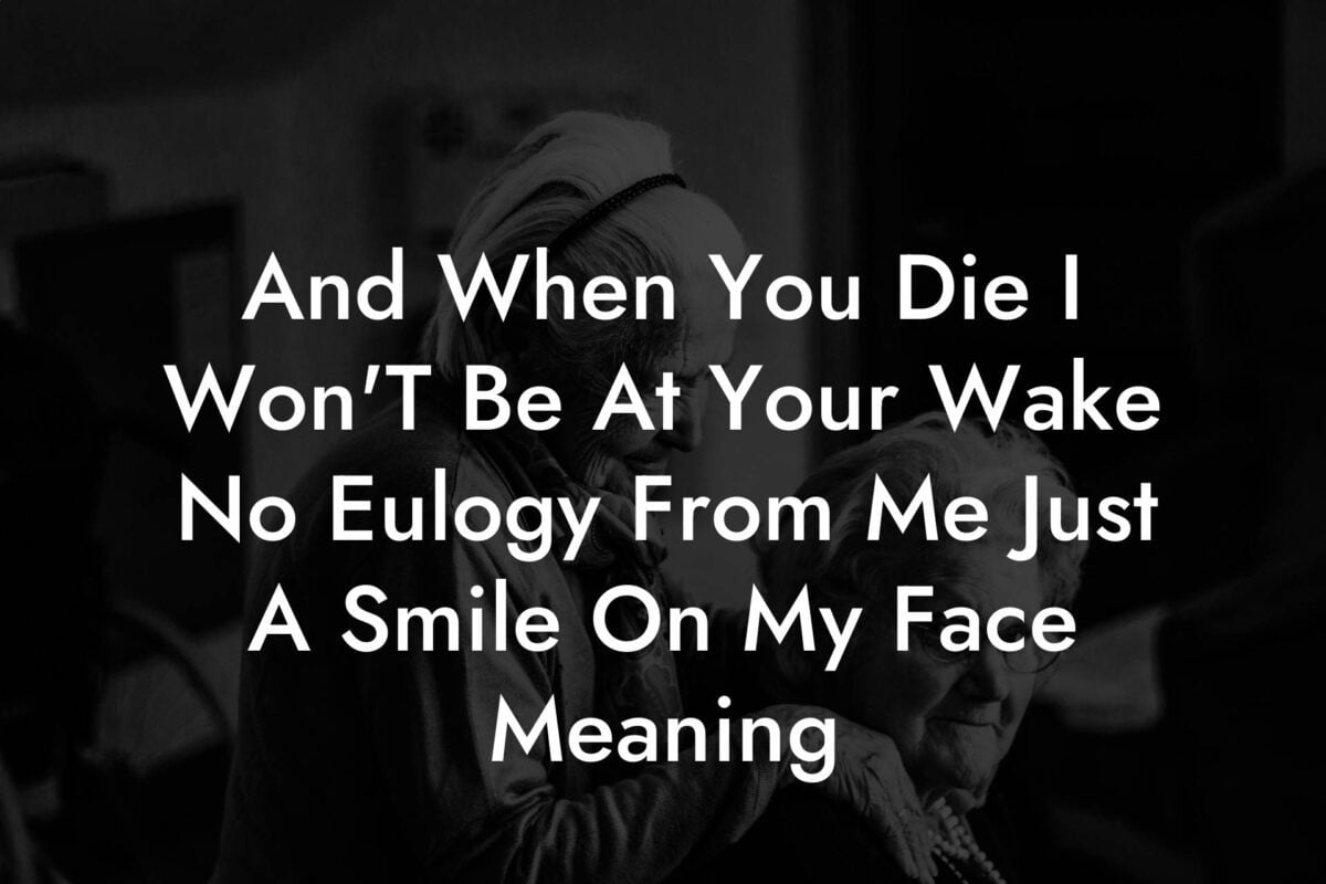 And When You Die I Won'T Be At Your Wake No Eulogy From Me Just A Smile On My Face Meaning