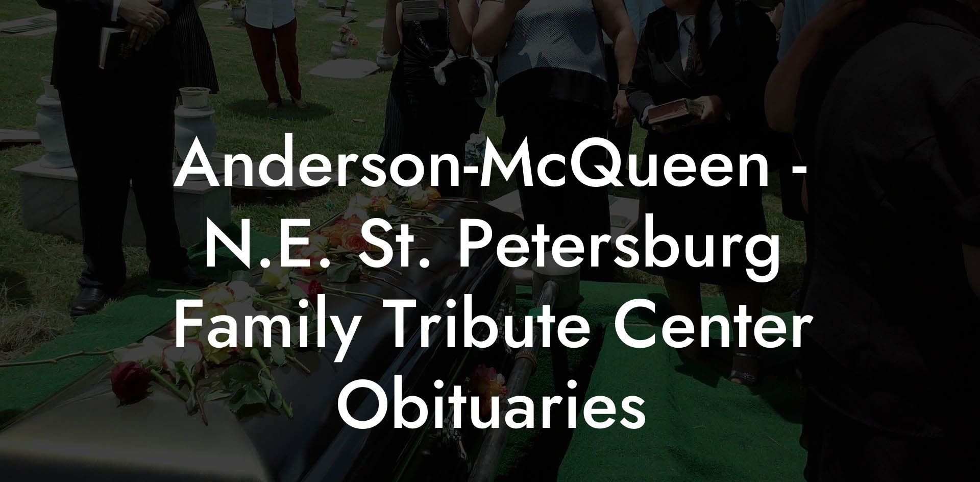 AndersonMcQueen N.E. St. Petersburg Family Tribute Center Obituaries