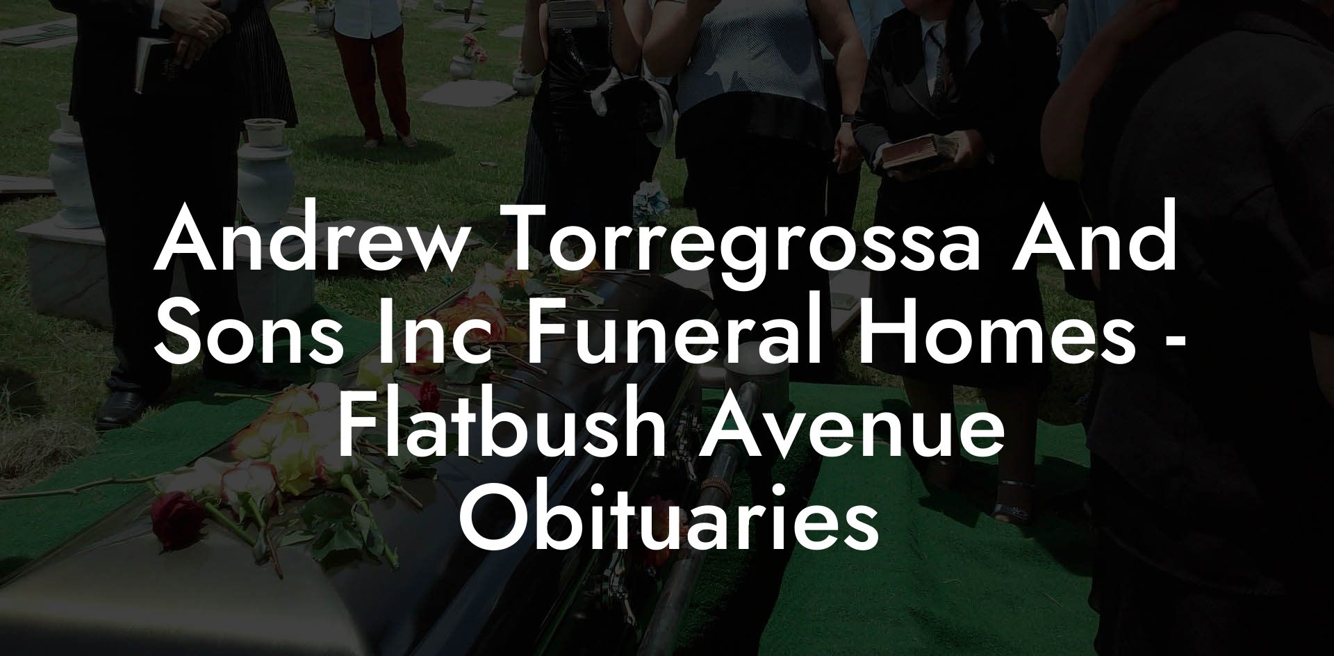 Andrew Torregrossa And Sons Inc Funeral Homes - Flatbush Avenue Obituaries