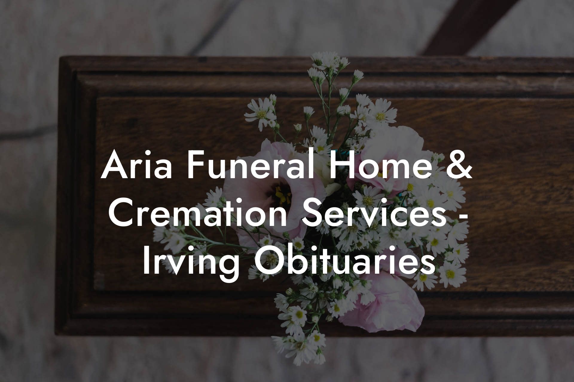 Aria Funeral Home & Cremation Services - Irving Obituaries