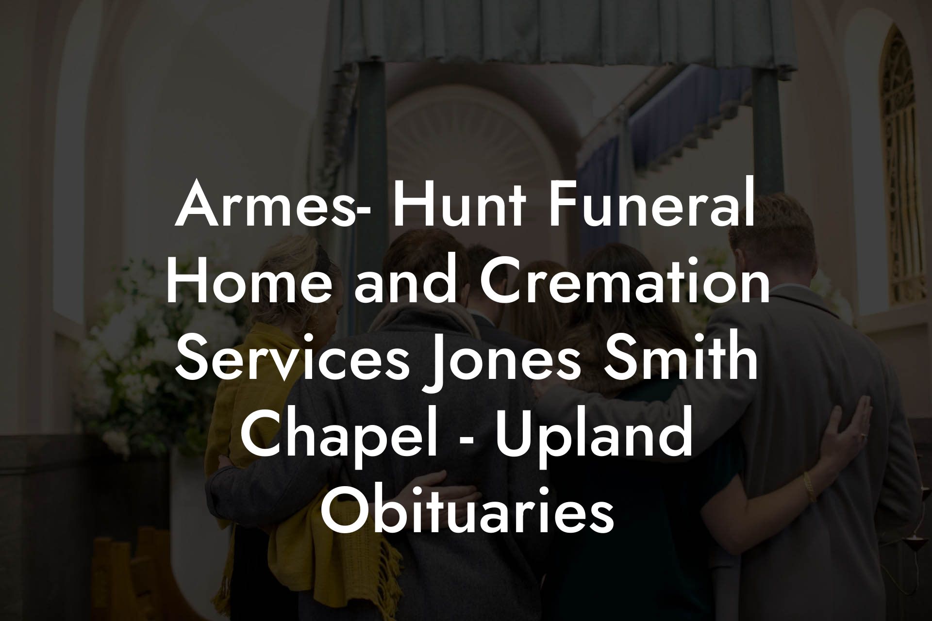 Armes- Hunt Funeral Home and Cremation Services Jones Smith Chapel - Upland Obituaries
