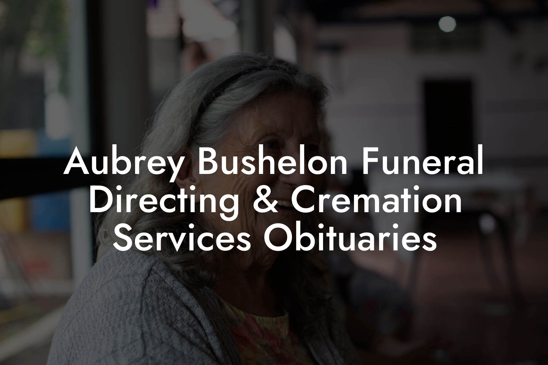 Aubrey Bushelon Funeral Directing & Cremation Services Obituaries