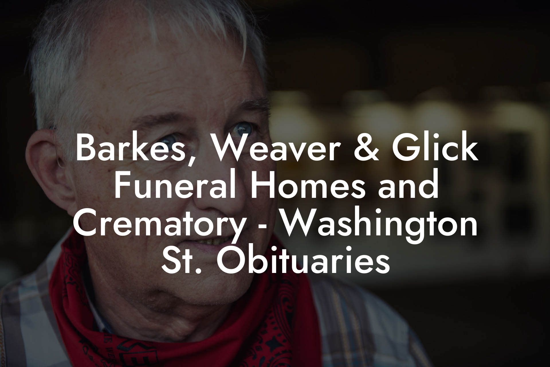 Barkes, Weaver & Glick Funeral Homes and Crematory - Washington St. Obituaries