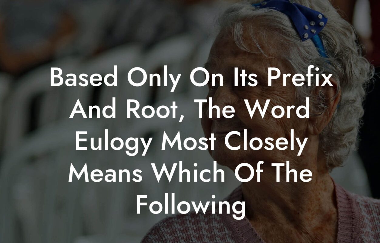 Based Only On Its Prefix And Root, The Word Eulogy Most Closely Means Which Of The Following