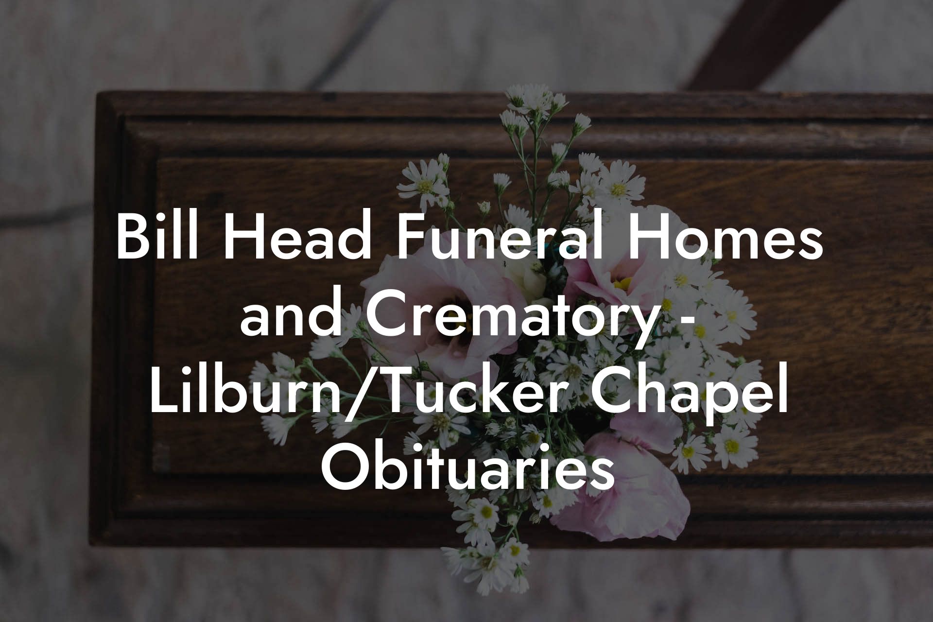 Bill Head Funeral Homes and Crematory - Lilburn/Tucker Chapel Obituaries