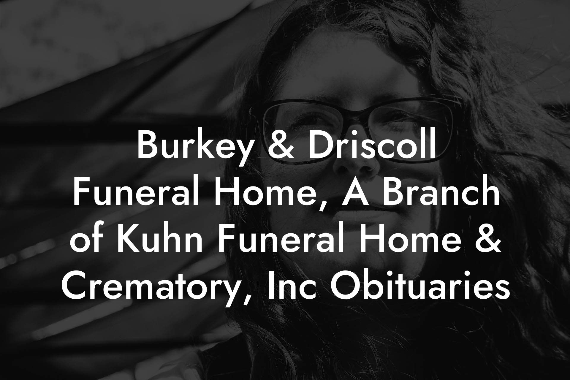 Burkey & Driscoll Funeral Home, a Branch of Kuhn Funeral Home & Crematory, Inc. Obituaries