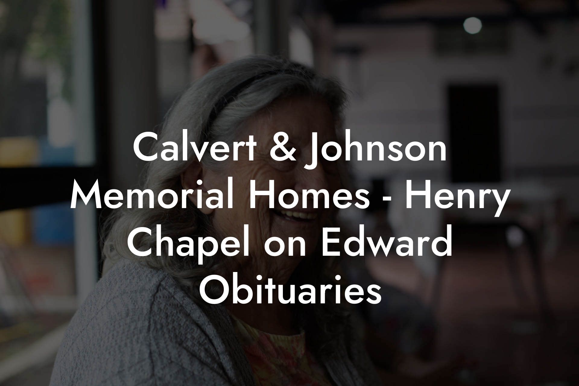 Calvert & Johnson Memorial Homes - Henry Chapel on Edward Obituaries