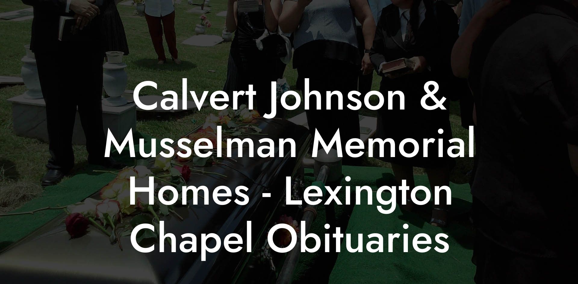 Calvert Johnson & Musselman Memorial Homes - Lexington Chapel Obituaries