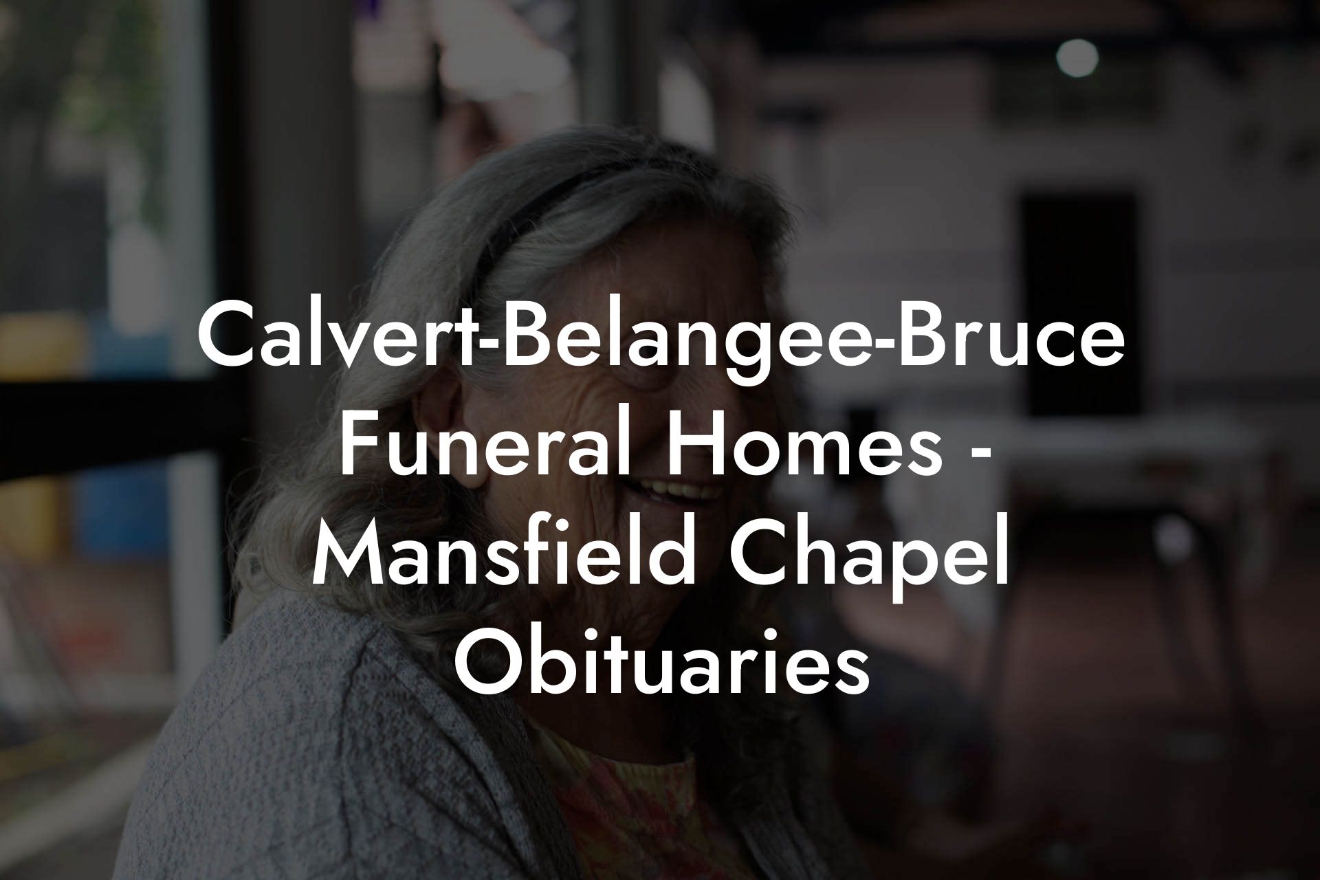 Calvert-Belangee-Bruce Funeral Homes - Mansfield Chapel Obituaries