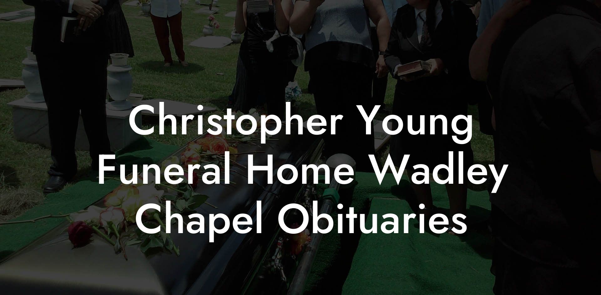 Christopher Young Funeral Home Wadley Chapel Obituaries