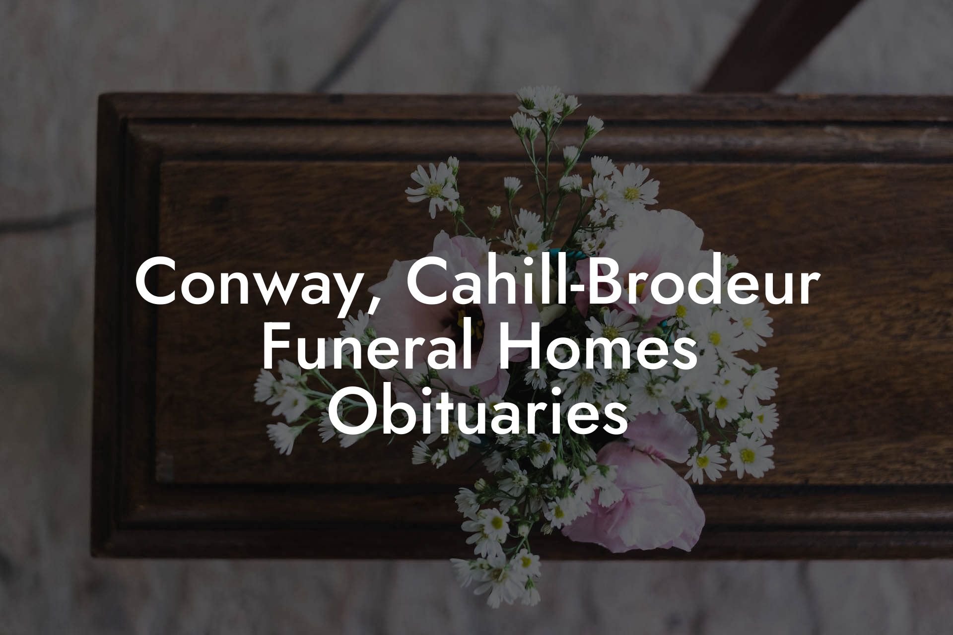 Conway, Cahill-Brodeur Funeral Homes Obituaries