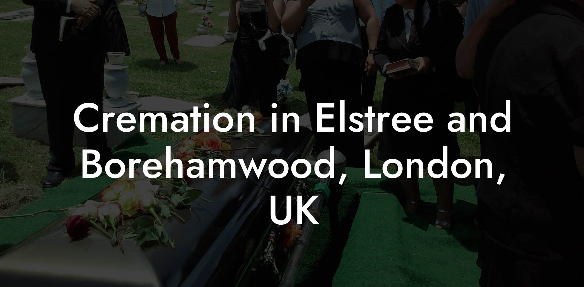 Cremation in Elstree and Borehamwood, London, UK
