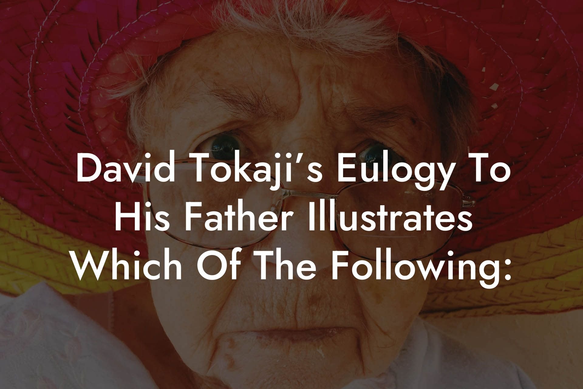 David Tokaji’s Eulogy To His Father Illustrates Which Of The Following: