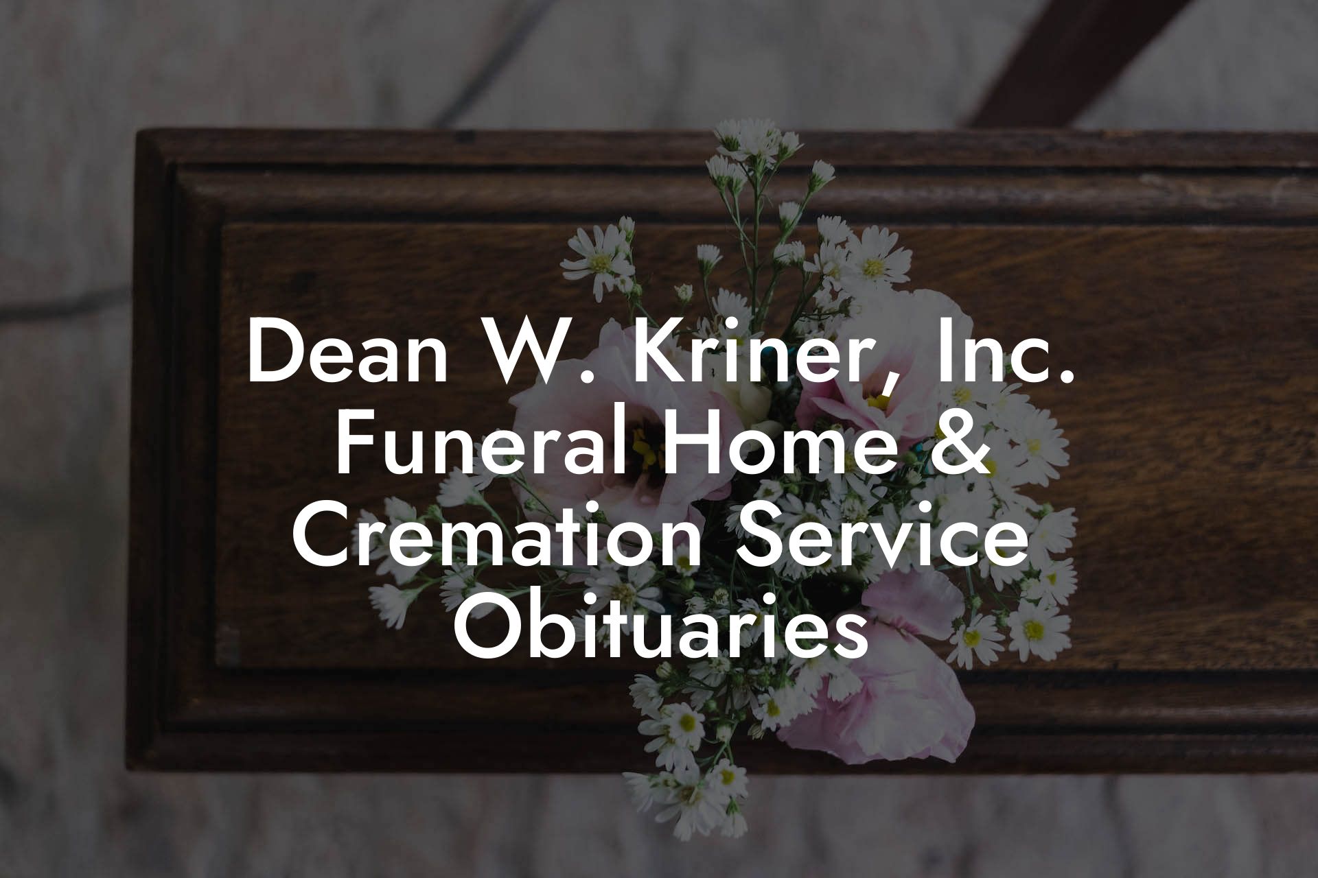 Dean W. Kriner, Inc. Funeral Home & Cremation Service Obituaries