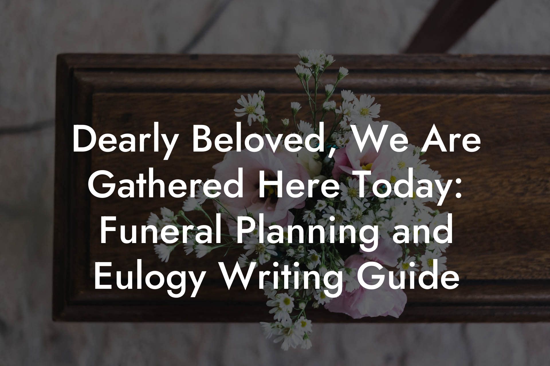 Dearly Beloved, We Are Gathered Here Today: Funeral Planning and Eulogy Writing Guide