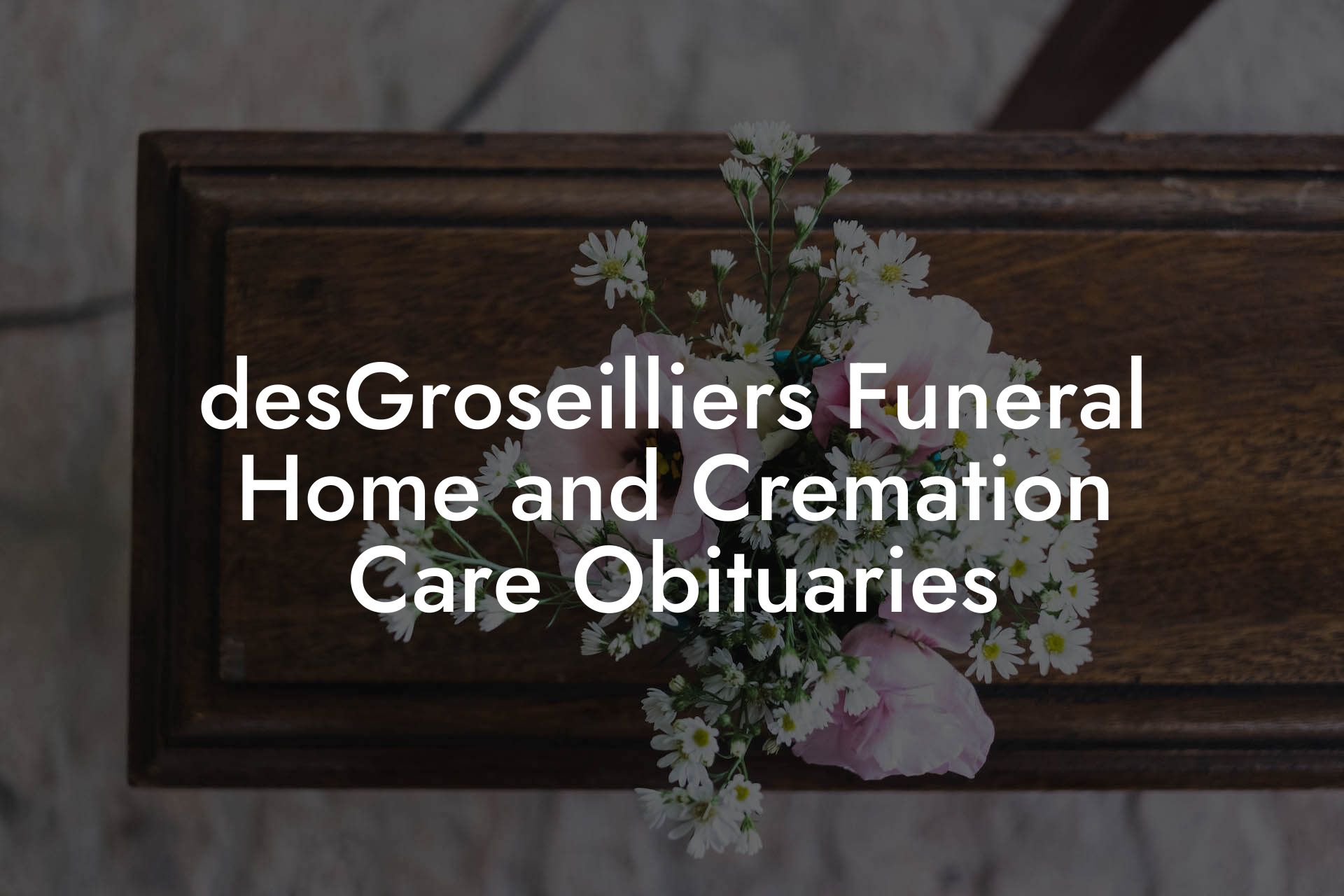 desGroseilliers Funeral Home and Cremation Care Obituaries