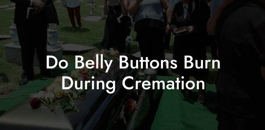 do belly buttons burn during cremation        
        <figure class=