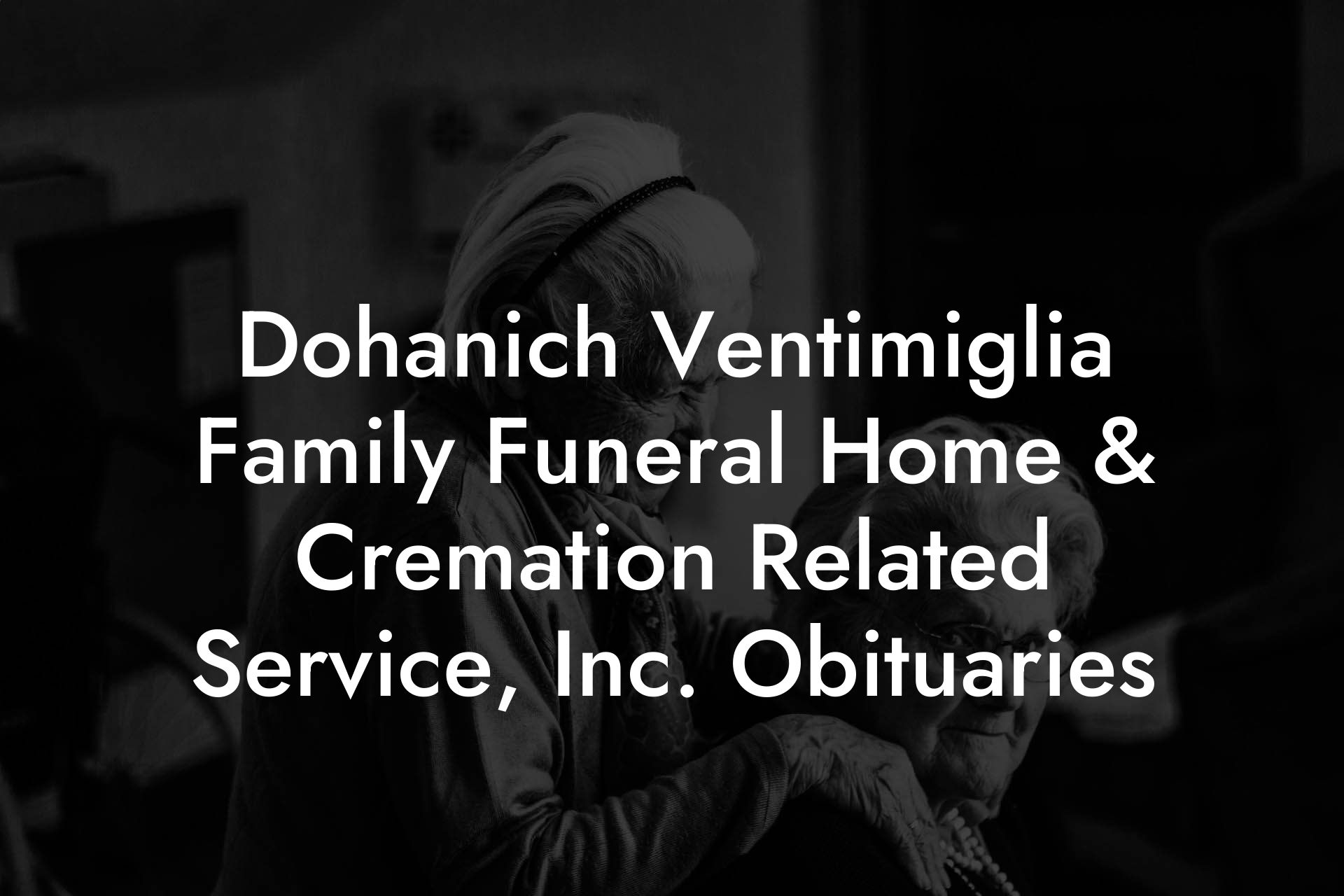 Dohanich Ventimiglia Family Funeral Home & Cremation Related Service, Inc. Obituaries