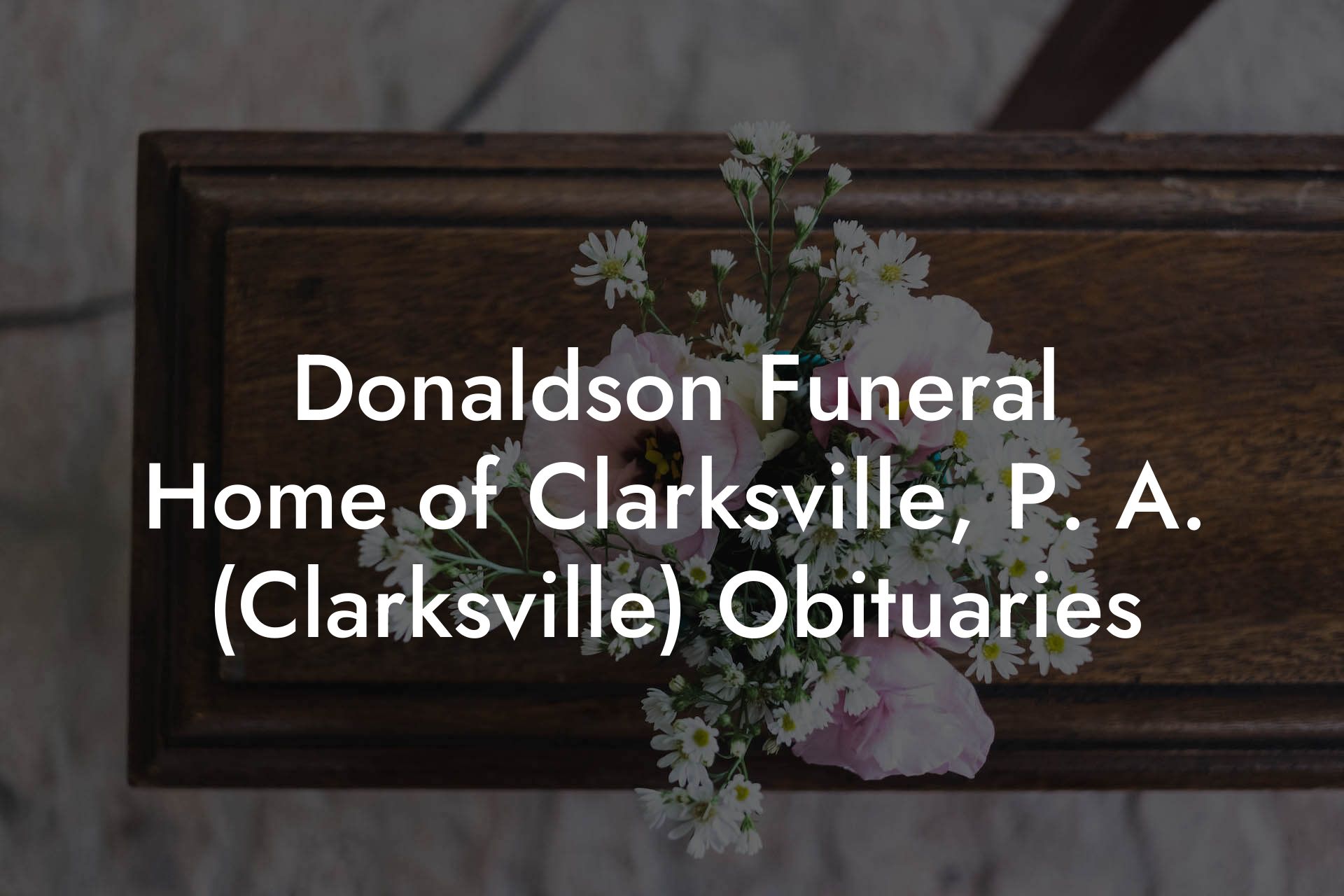Donaldson Funeral Home of Clarksville, P. A. (Clarksville) Obituaries