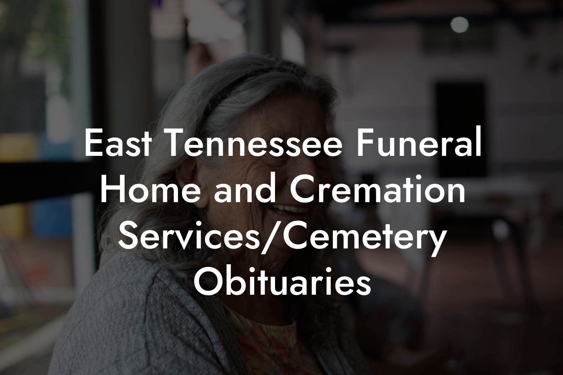 East Tennessee Funeral Home and Cremation Services/Cemetery Obituaries
