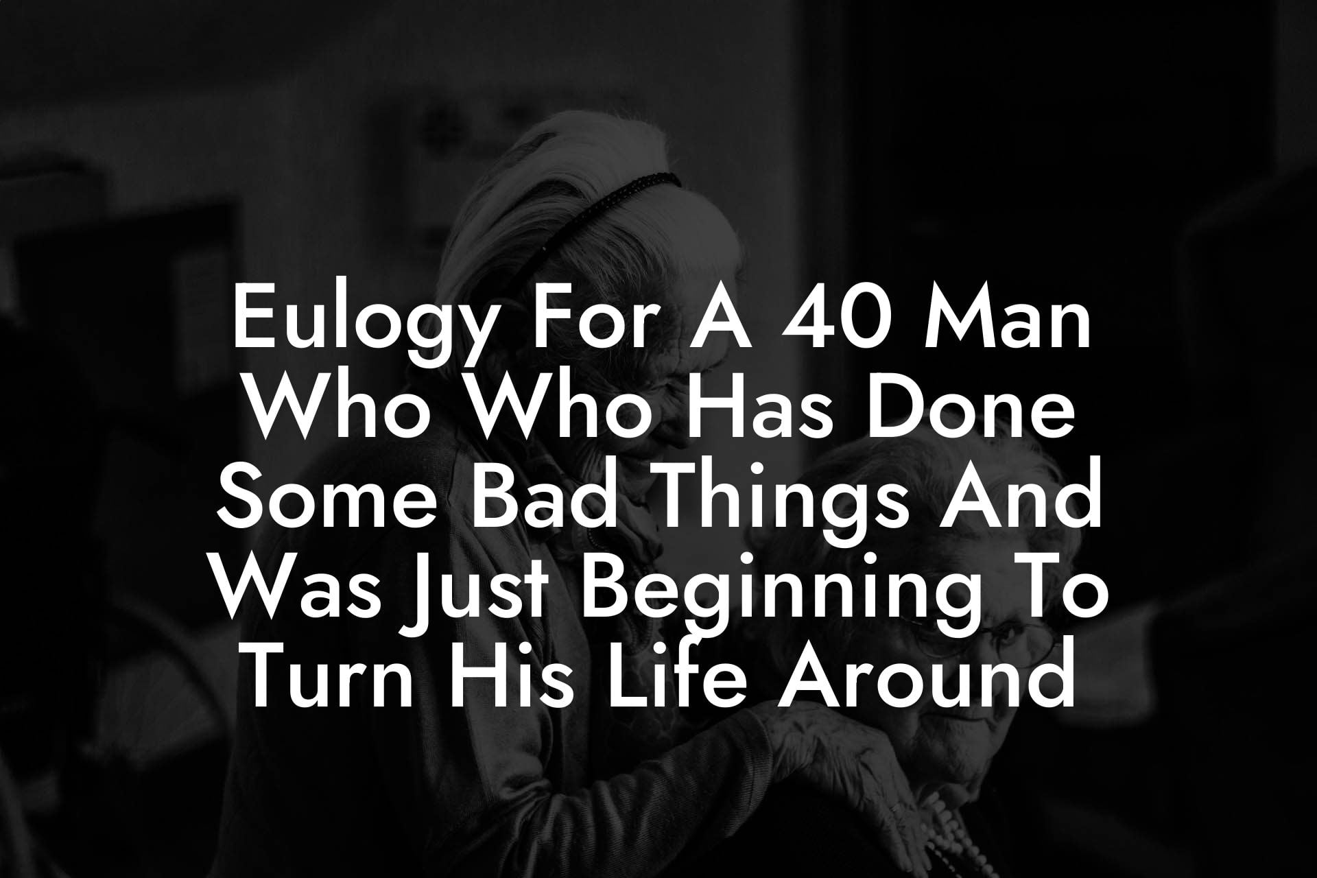 Eulogy For A 40 Man Who Who Has Done Some Bad Things And Was Just Beginning To Turn His Life Around