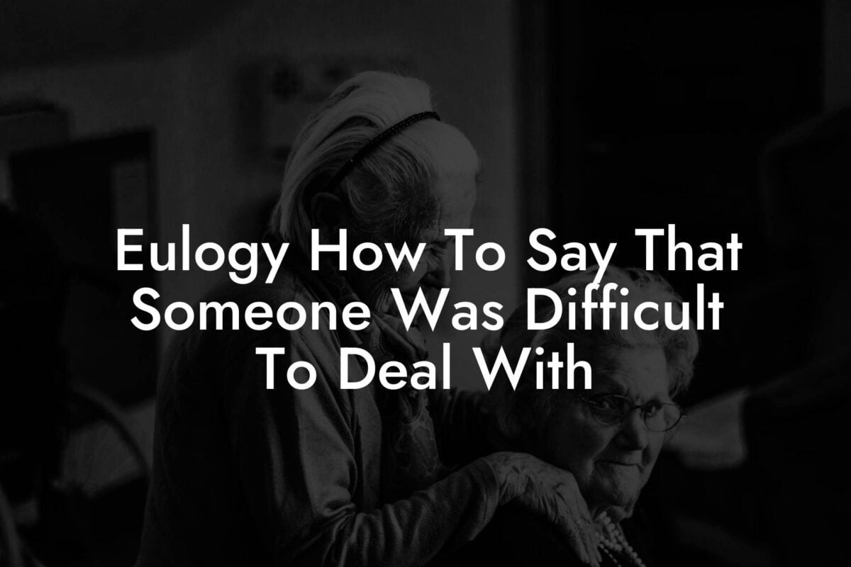 Eulogy How To Say That Someone Was Difficult To Deal With