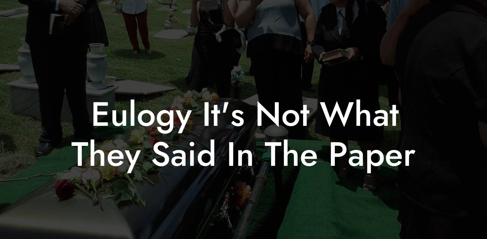Eulogy It's Not What They Said In The Paper