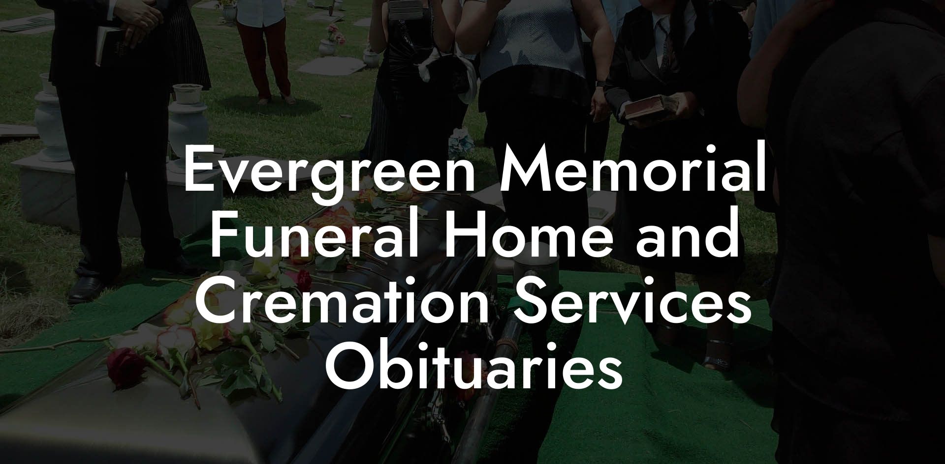 Evergreen Memorial Funeral Home and Cremation Services Obituaries