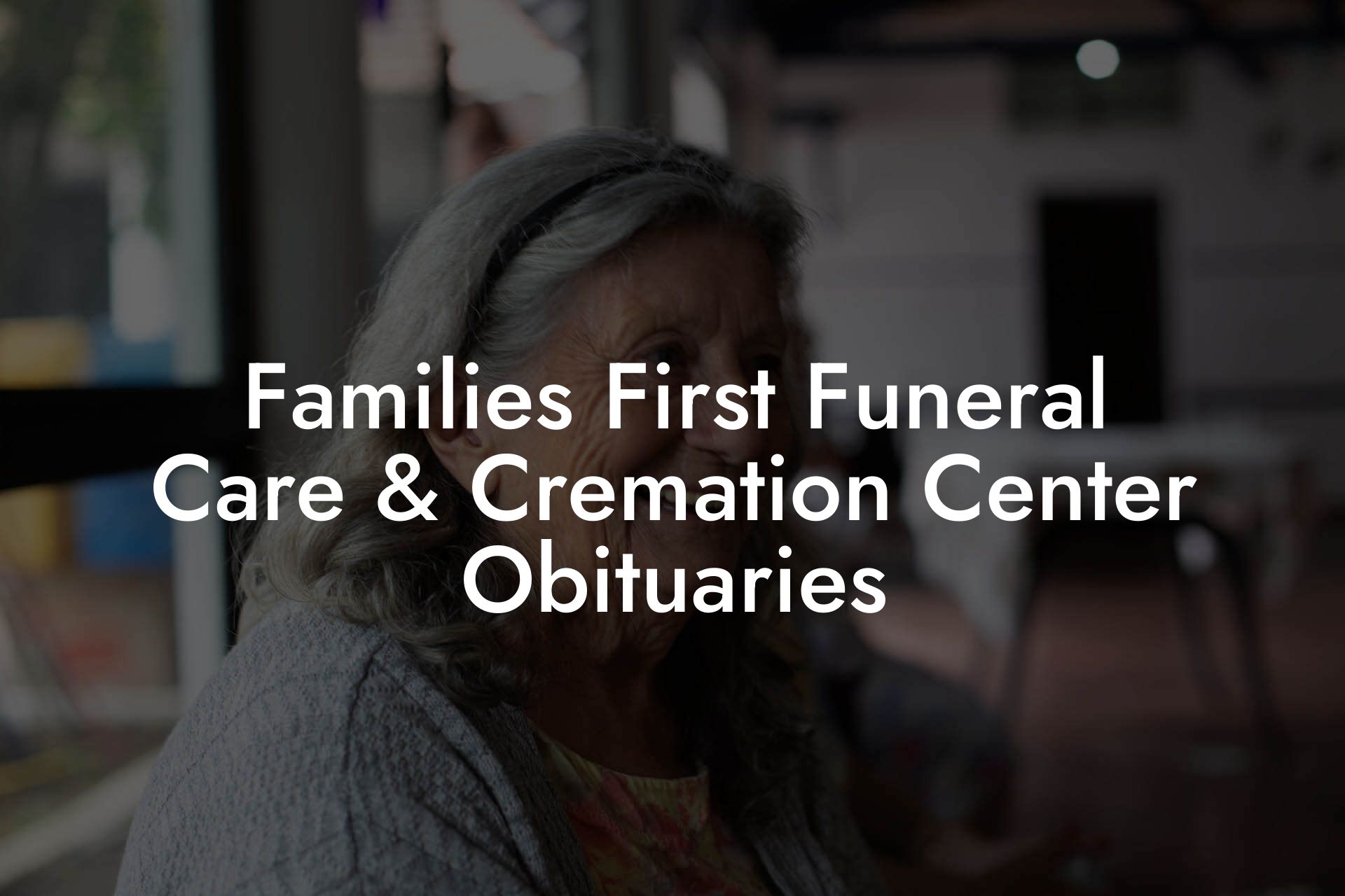 Families First Funeral Care & Cremation Center Obituaries