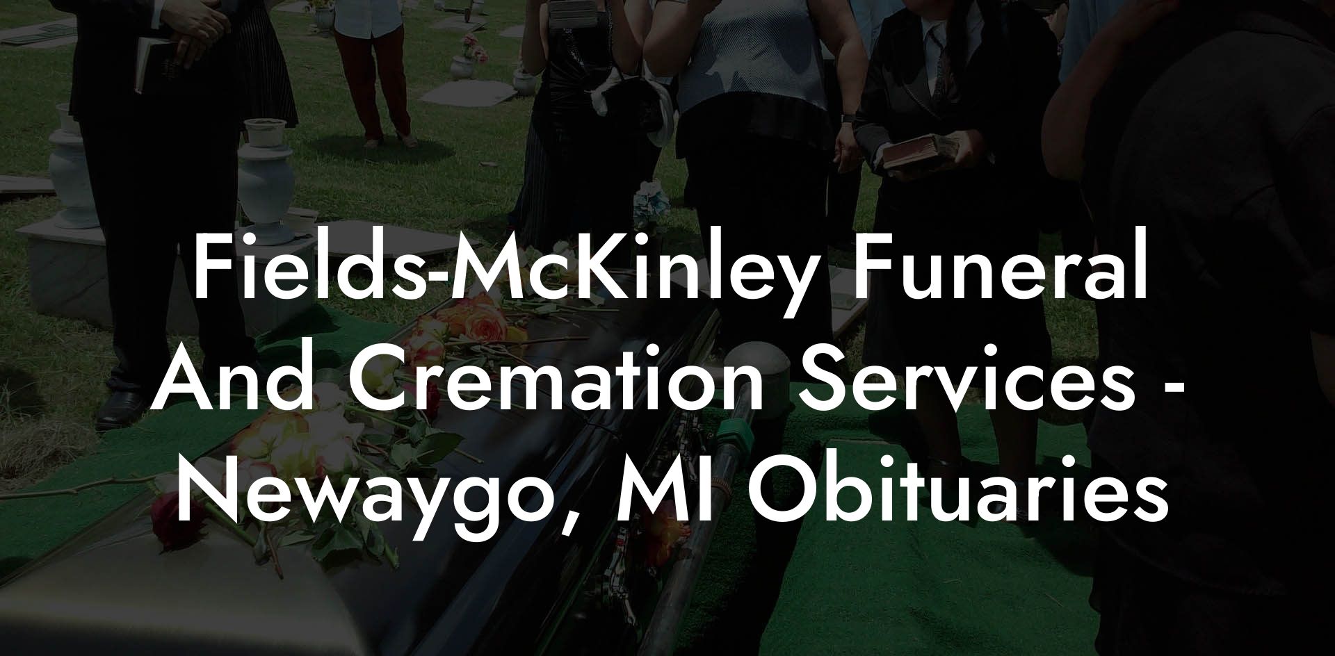 Fields-McKinley Funeral And Cremation Services - Newaygo, MI Obituaries