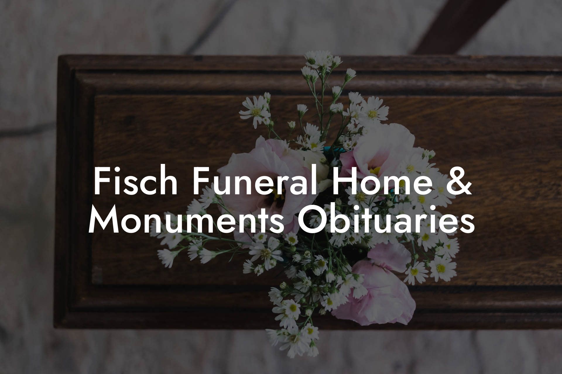 Fisch Funeral Home & Monuments Obituaries
