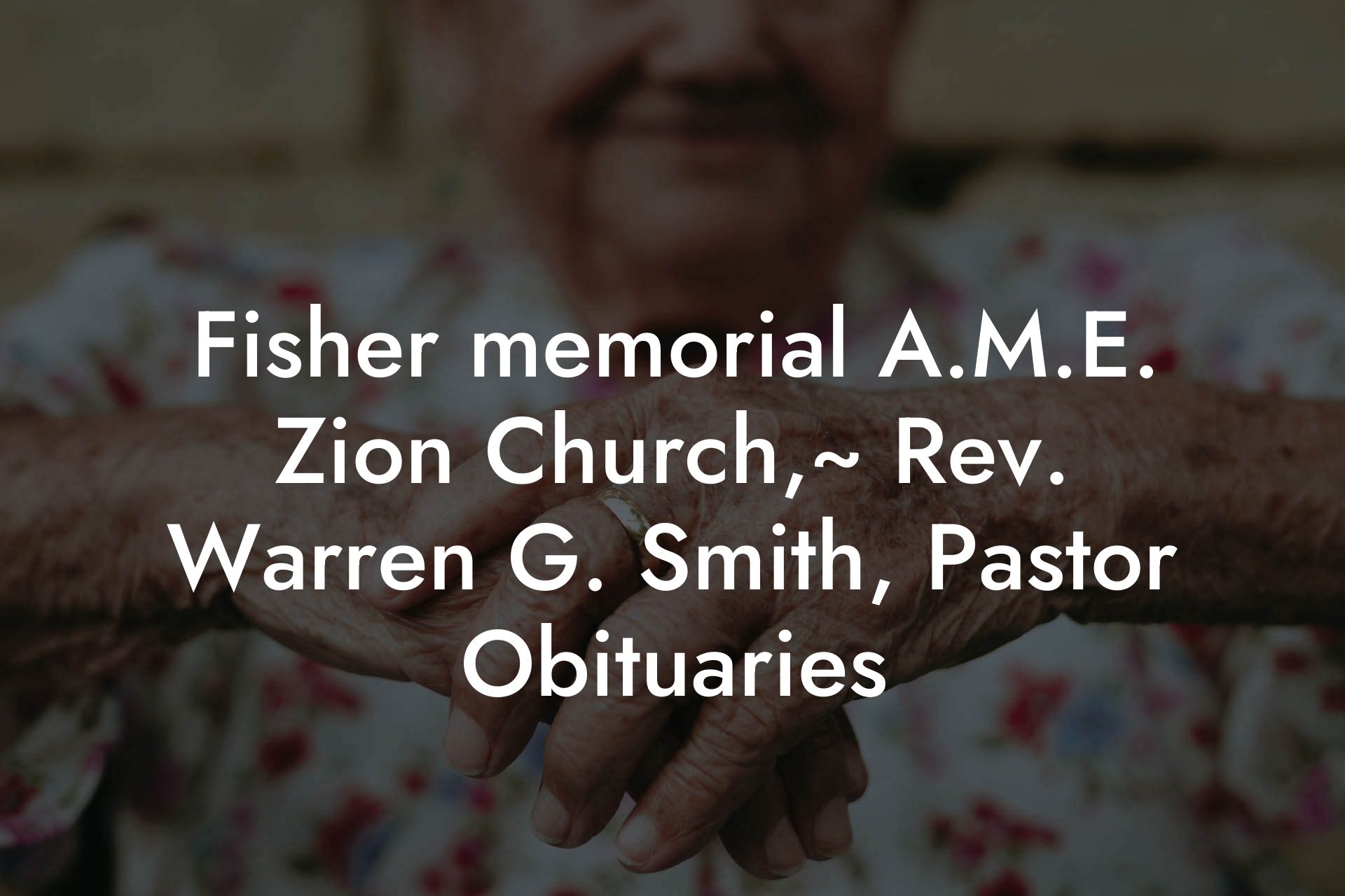 Fisher memorial A.M.E. Zion Church,~ Rev. Warren G. Smith, Pastor Obituaries