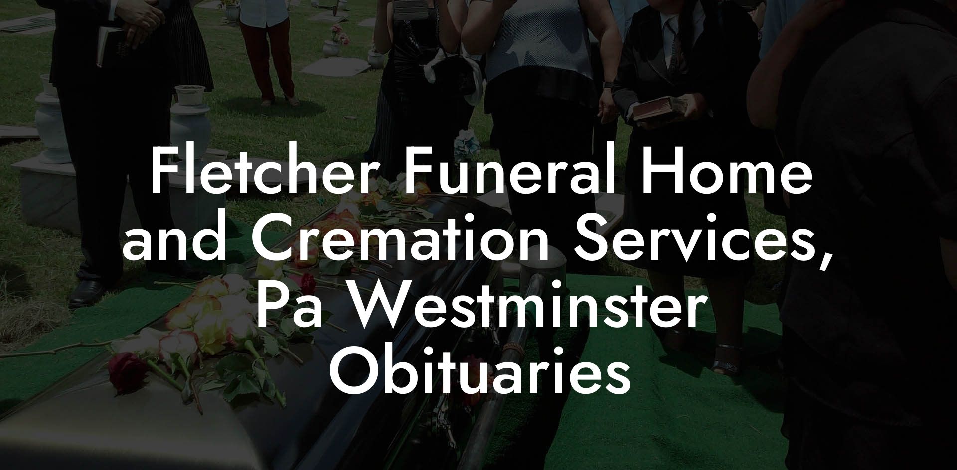 Fletcher Funeral Home and Cremation Services, Pa Westminster Obituaries