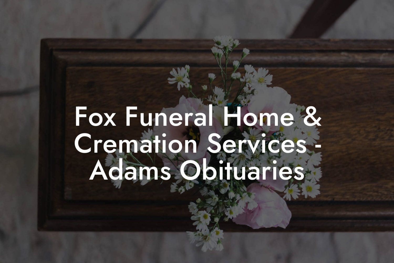 Fox Funeral Home & Cremation Services - Adams Obituaries - Eulogy Assistant