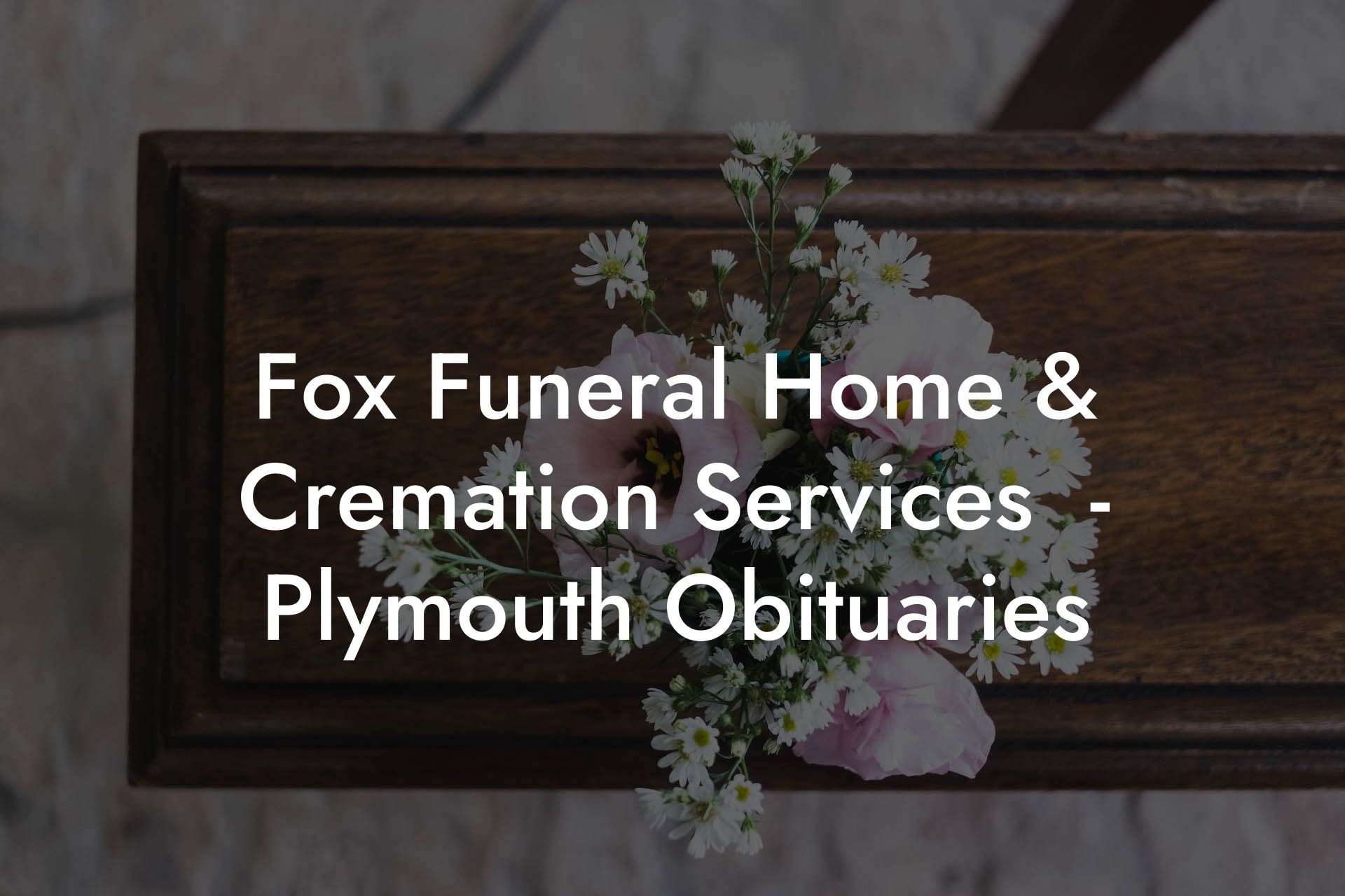 Fox Funeral Home & Cremation Services  - Plymouth Obituaries