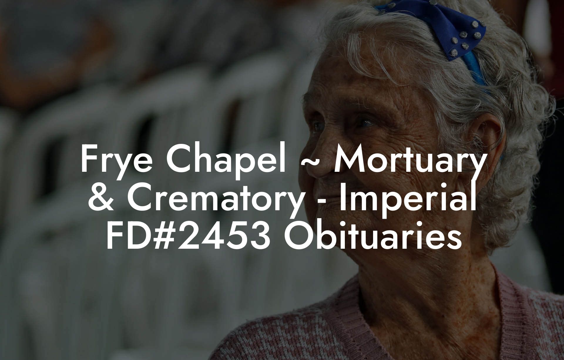 Frye Chapel ~ Mortuary & Crematory - Imperial FD#2453 Obituaries