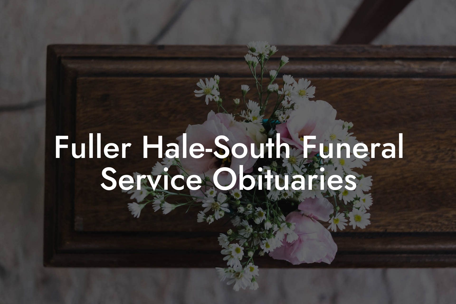 Fuller Hale-South Funeral Service Obituaries