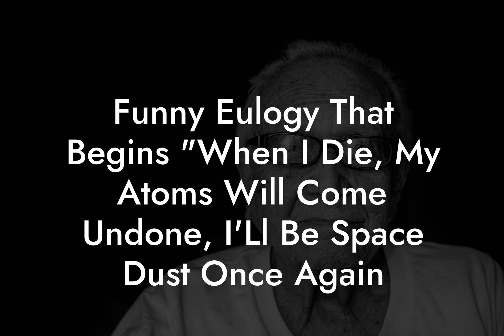 Funny Eulogy That Begins "When I Die, My Atoms Will Come Undone, I'Ll Be Space Dust Once Again