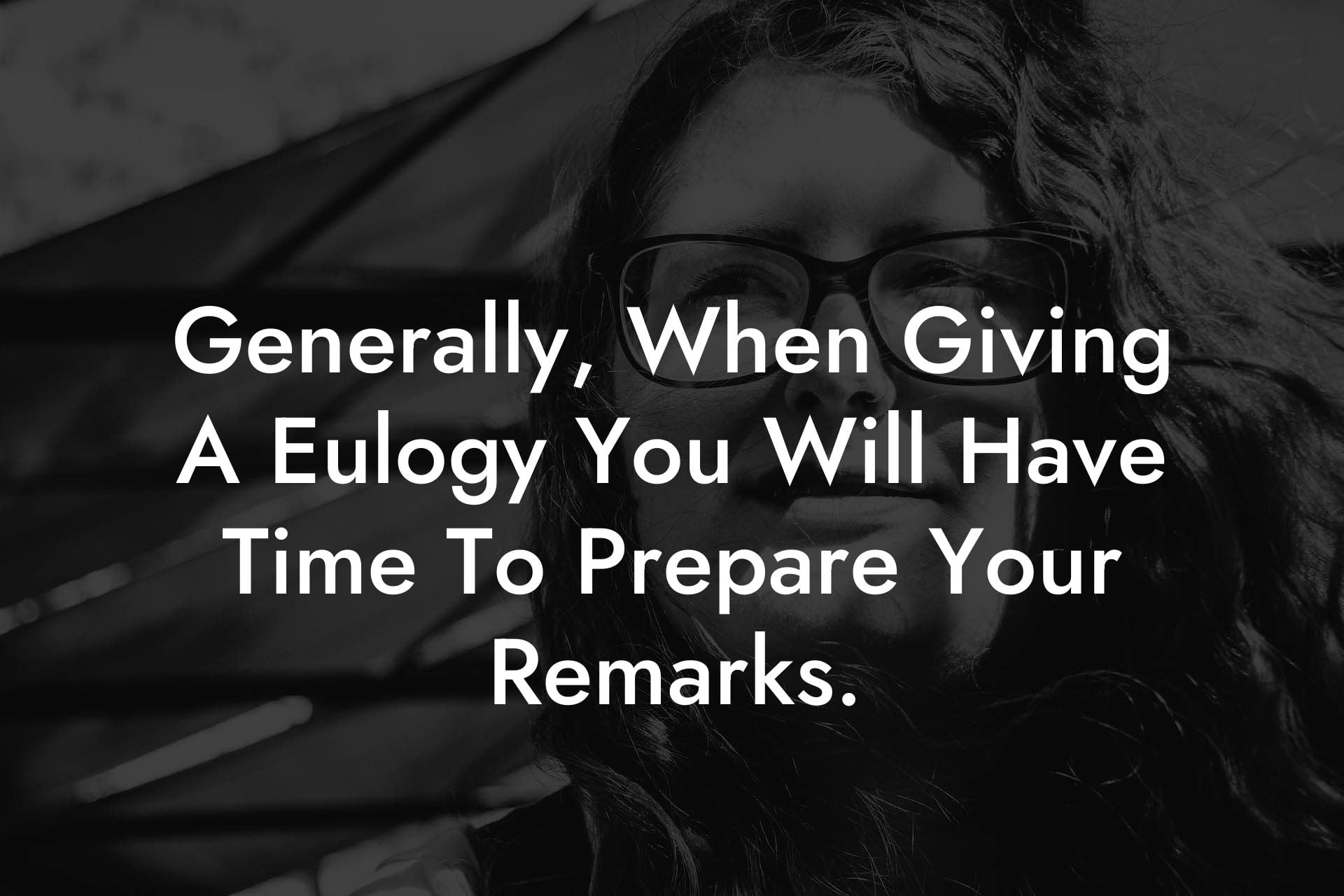 Generally, When Giving A Eulogy You Will Have Time To Prepare Your Remarks.