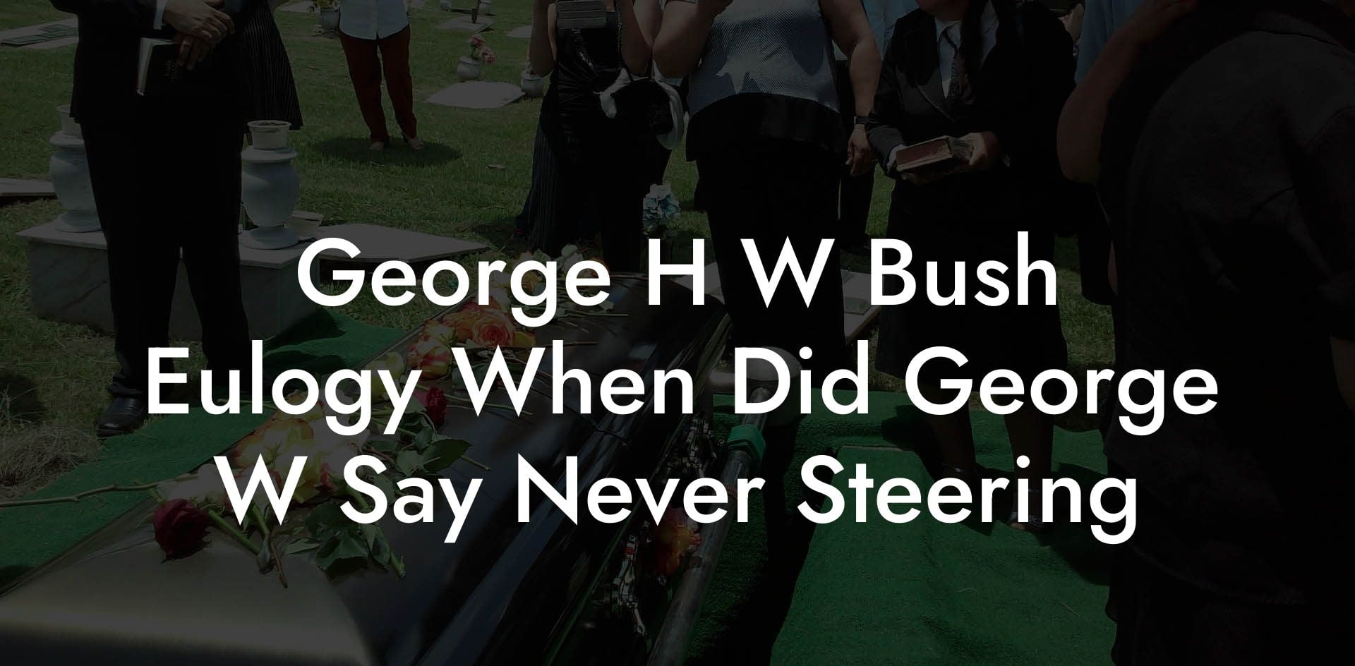 George H W Bush Eulogy When Did George W Say Never Steering