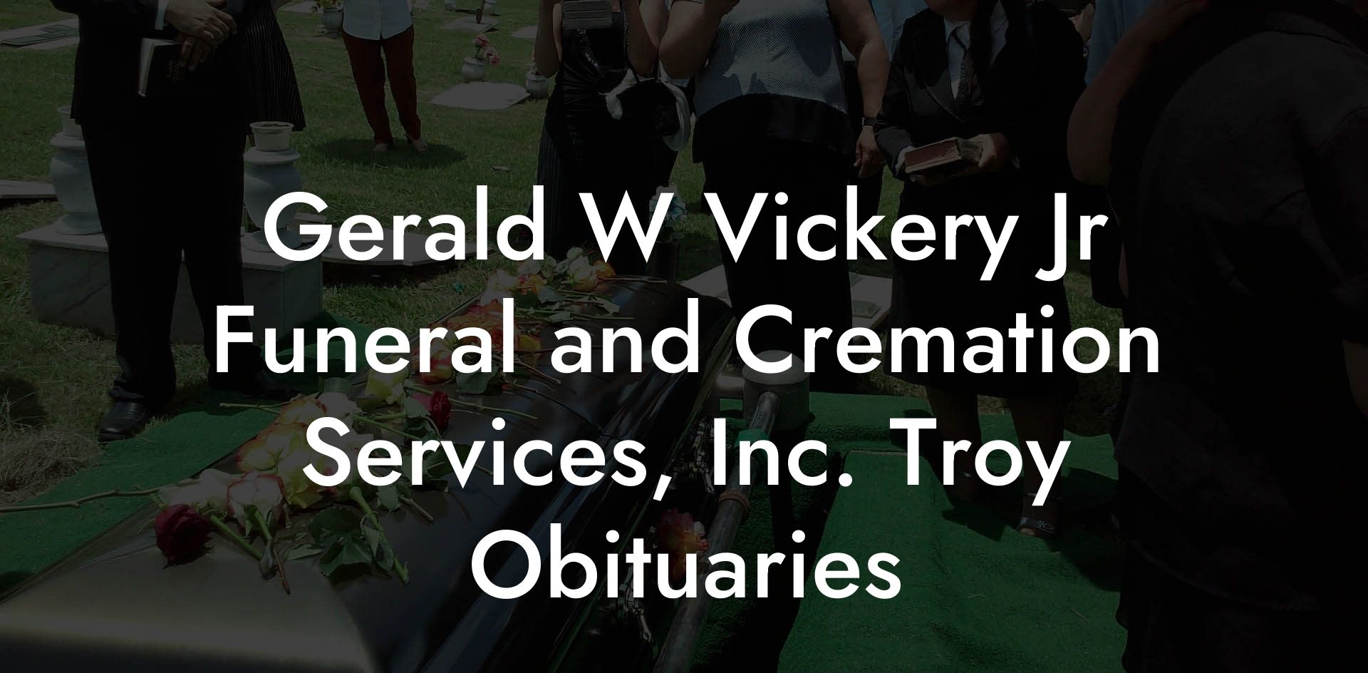 Gerald W Vickery Jr Funeral and Cremation Services, Inc. Troy Obituaries