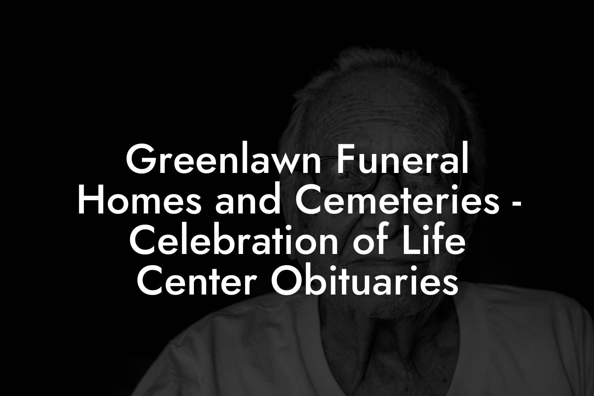 Greenlawn Funeral Homes and Cemeteries - Celebration of Life Center Obituaries