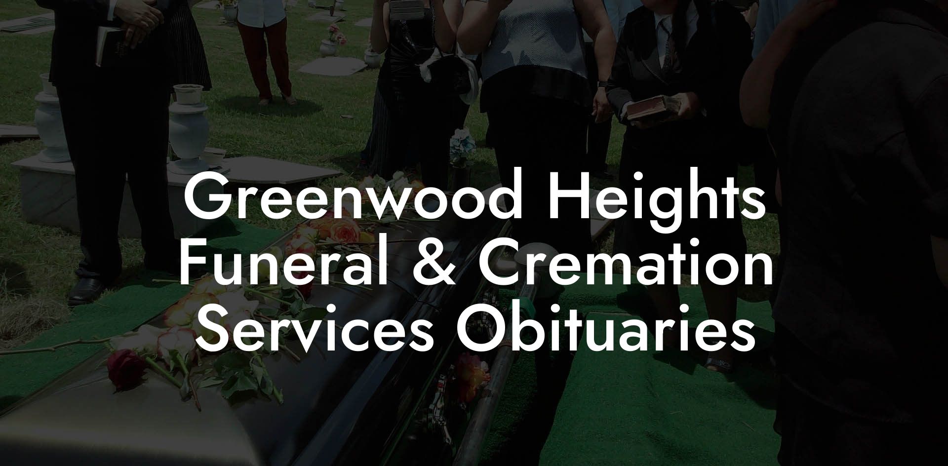 Greenwood Heights Funeral & Cremation Services Obituaries