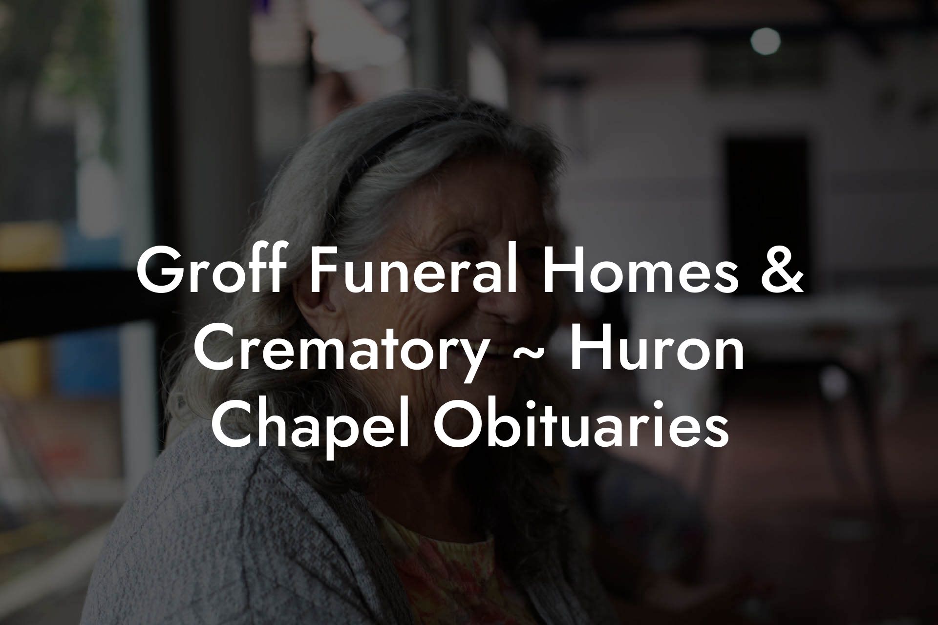 Groff Funeral Homes & Crematory ~ Huron Chapel Obituaries