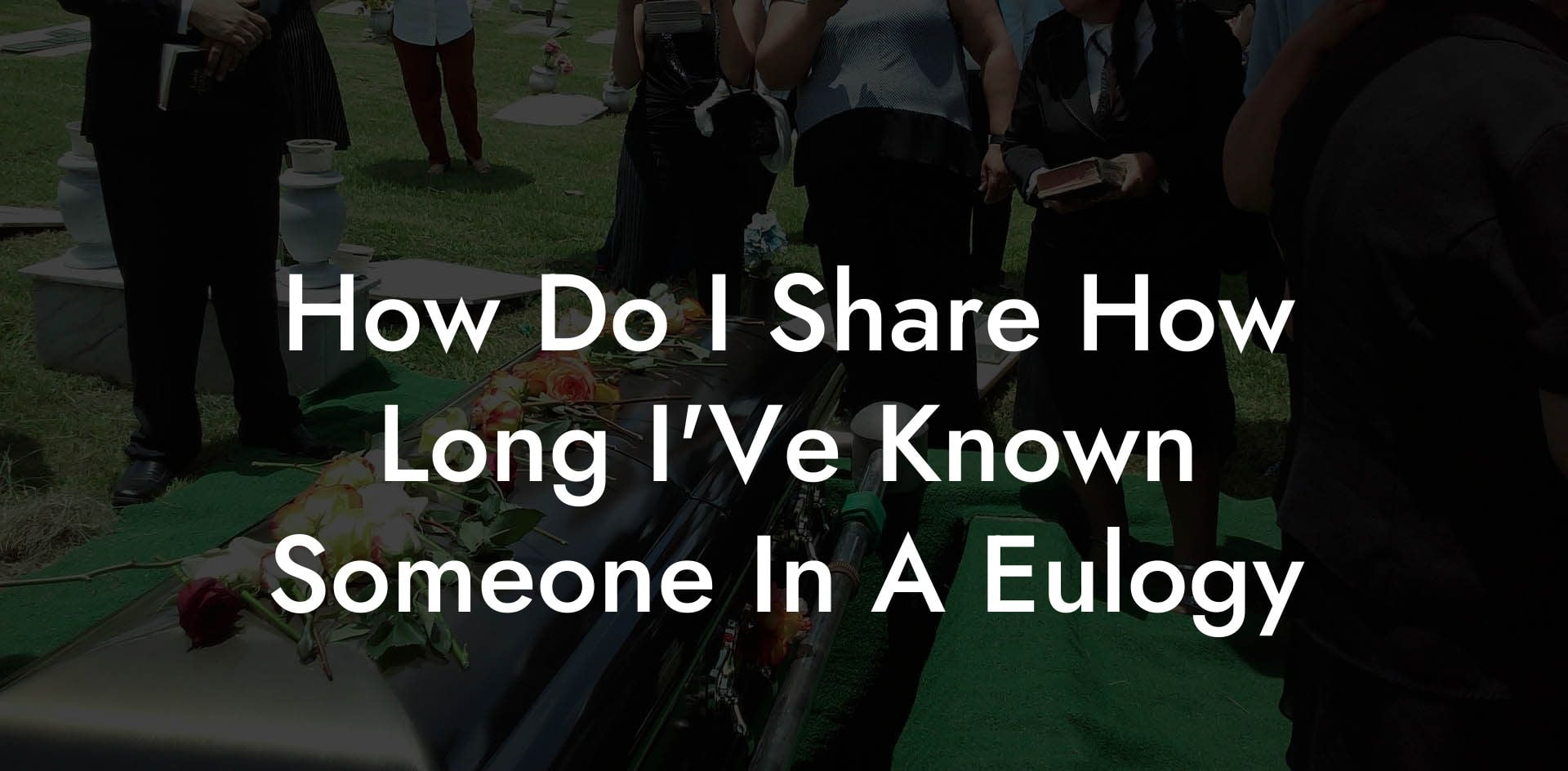 How Do I Share How Long I'Ve Known Someone In A Eulogy