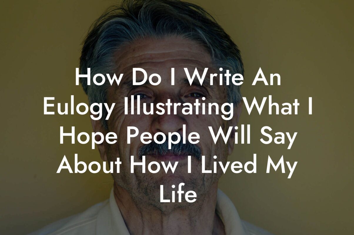 How Do I Write An Eulogy Illustrating What I Hope People Will Say About How I Lived My Life