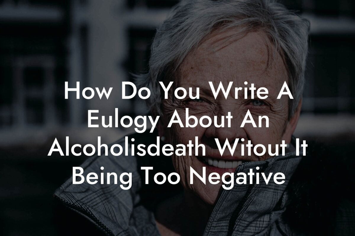 How Do You Write A Eulogy About An Alcoholisdeath Witout It Being Too Negative